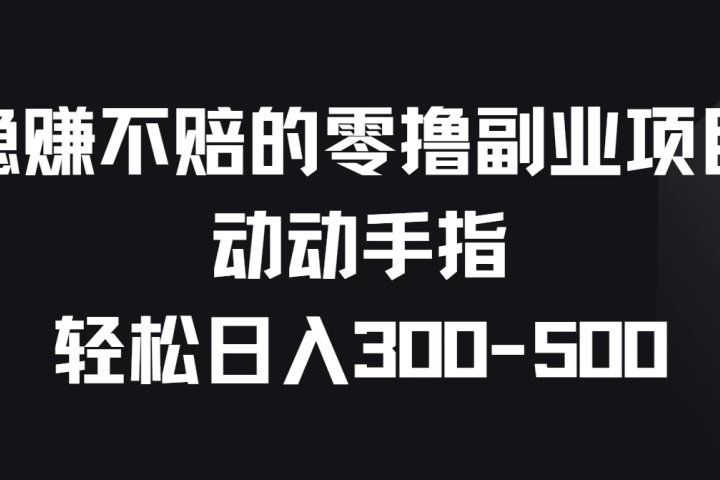 稳赚不赔的零撸副业项目，动动手指轻松日入300-500去创吧-网创项目资源站-副业项目-创业项目-搞钱项目黑蛋搞钱