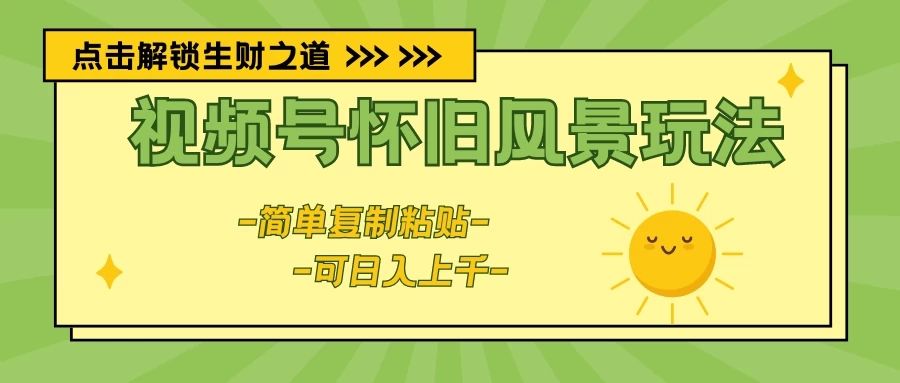 视频号怀旧风景玩法，简单复制粘贴，日入上千去创吧-网创项目资源站-副业项目-创业项目-搞钱项目黑蛋搞钱