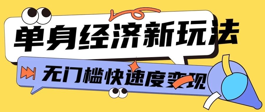 最新单身经济新玩法，暴利起号低客单价高转化率，长久稳定小白轻松上手去创吧-网创项目资源站-副业项目-创业项目-搞钱项目黑蛋搞钱