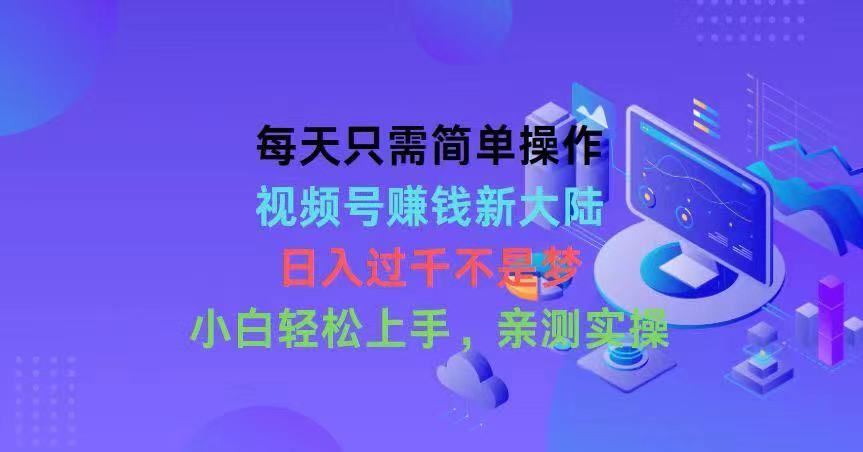 每天只需简单操作，视频号赚钱新大陆，日入过千不是梦，小白轻松上手去创吧-网创项目资源站-副业项目-创业项目-搞钱项目黑蛋搞钱