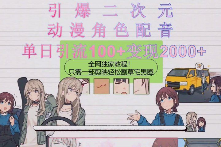 引爆二次元，用动漫角色配音割草宅男圈，只需一个剪映，轻松一天引流10去创吧-网创项目资源站-副业项目-创业项目-搞钱项目黑蛋搞钱