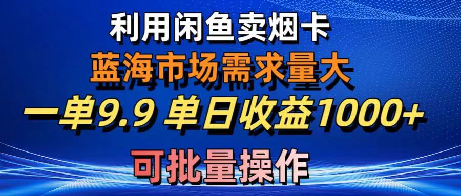 利用咸鱼卖烟卡，蓝海市场需求量大，一单9.9单日收益1000+，可批量操作去创吧-网创项目资源站-副业项目-创业项目-搞钱项目黑蛋搞钱