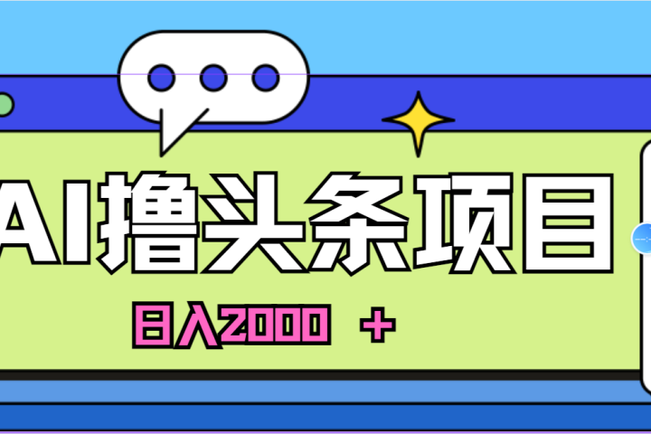 蓝海项目，AI撸头条，当天起号，第二天见收益，小白可做，日入2000＋的好项目去创吧-网创项目资源站-副业项目-创业项目-搞钱项目黑蛋搞钱