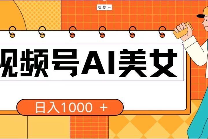 视频号AI美女，当天见收益，小白可做无脑搬砖，日入1000+的好项目去创吧-网创项目资源站-副业项目-创业项目-搞钱项目黑蛋搞钱