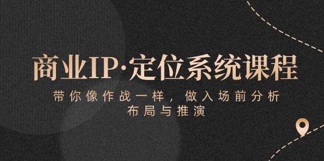 商业IP·定位系统课程：带你像 作战一样，做入场 前分析，布局与推演去创吧-网创项目资源站-副业项目-创业项目-搞钱项目黑蛋搞钱