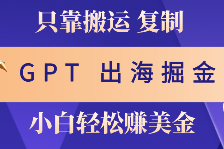 出海掘金搬运，赚老外美金，月入3w+，仅需GPT粘贴复制，小白也能玩转去创吧-网创项目资源站-副业项目-创业项目-搞钱项目黑蛋搞钱