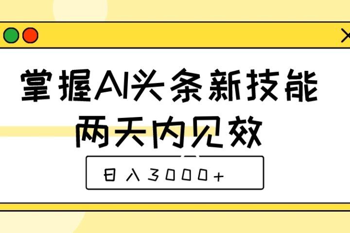 掌握AI头条新技能，两天内见效，日入3000+去创吧-网创项目资源站-副业项目-创业项目-搞钱项目黑蛋搞钱