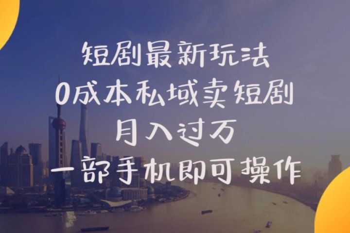 短剧最新玩法    0成本私域卖短剧     月入过万     一部手机即可操作去创吧-网创项目资源站-副业项目-创业项目-搞钱项目黑蛋搞钱