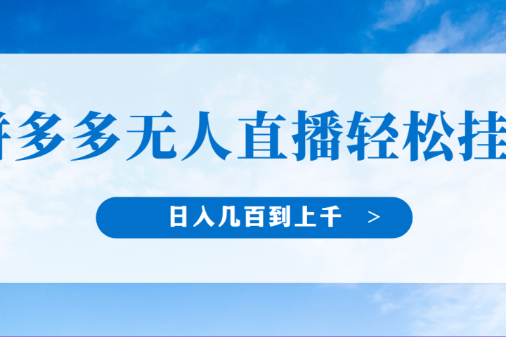 冷门赛道，拼多多无人直播，纯小白开播10分钟赚165，单账号日入几百到上干不等的好项目，小白可做，轻松挂机去创吧-网创项目资源站-副业项目-创业项目-搞钱项目黑蛋搞钱