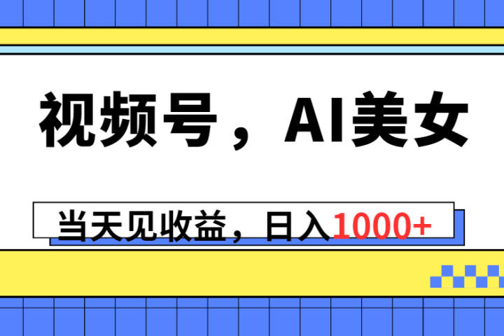 视频号，Ai美女，当天见收益，日入1000+去创吧-网创项目资源站-副业项目-创业项目-搞钱项目黑蛋搞钱