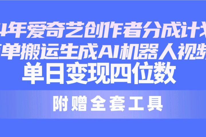 2024最新爱奇艺创作者分成计划，简单搬运生成AI机器人视频，单日变现四位数去创吧-网创项目资源站-副业项目-创业项目-搞钱项目黑蛋搞钱