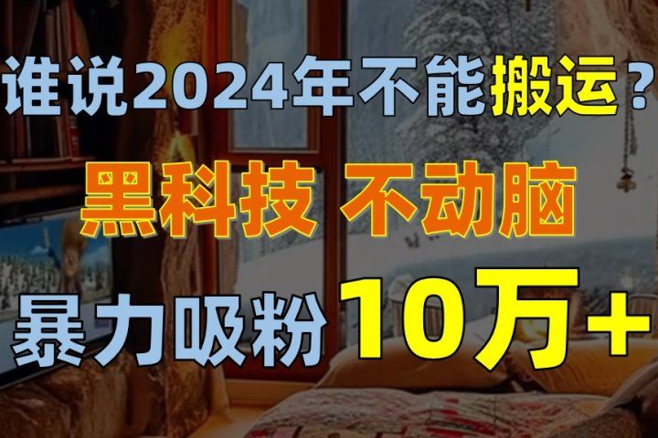 谁说2024年不能搬运？只动手不动脑，自媒体平台单月暴力涨粉10000+去创吧-网创项目资源站-副业项目-创业项目-搞钱项目黑蛋搞钱