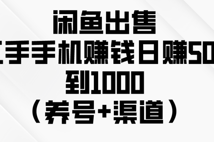 闲鱼出售二手手机赚钱，日赚500到1000（养号+渠道）去创吧-网创项目资源站-副业项目-创业项目-搞钱项目黑蛋搞钱