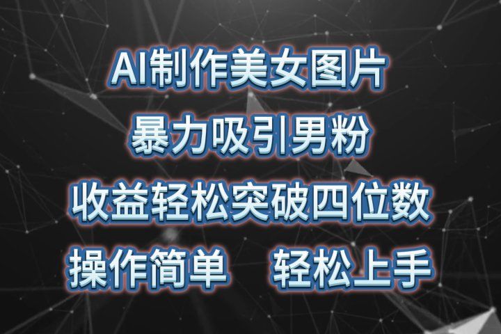 AI制作美女图片，暴力吸引男粉，收益轻松突破四位数，操作简单，上手难度低去创吧-网创项目资源站-副业项目-创业项目-搞钱项目黑蛋搞钱