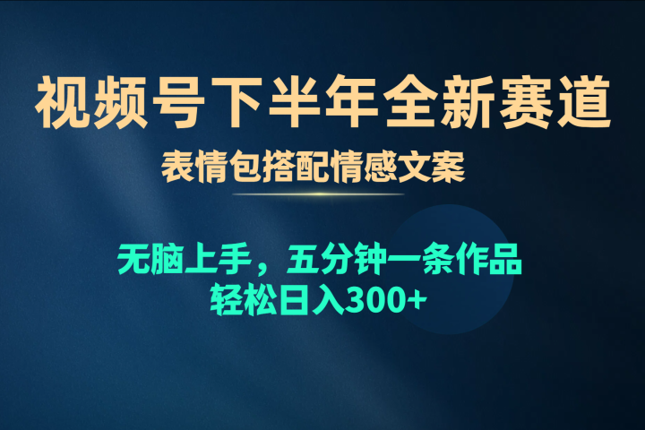 视频号全新赛道，表情包搭配情感文案，无脑上手，五分钟一条作品，轻松日入300+去创吧-网创项目资源站-副业项目-创业项目-搞钱项目黑蛋搞钱