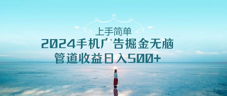 2024手机广告掘金无脑管道收益日入500+去创吧-网创项目资源站-副业项目-创业项目-搞钱项目黑蛋搞钱