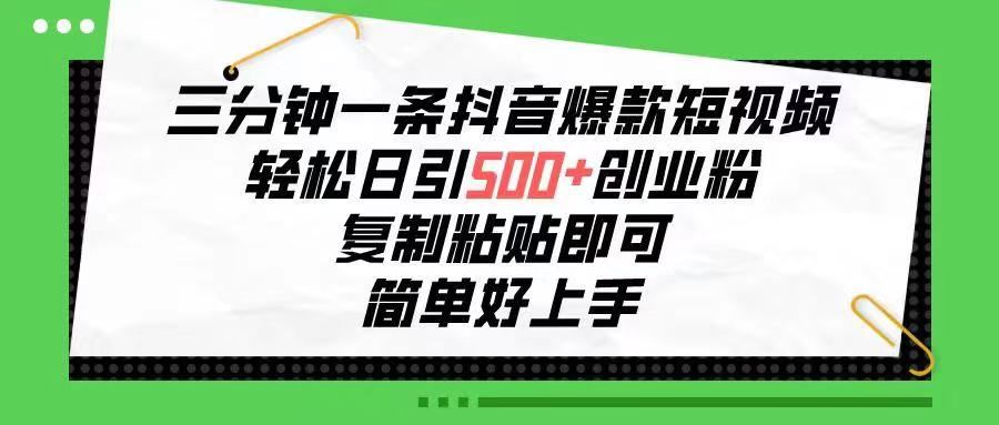 三分钟一条抖音爆款短视频，轻松日引500+创业粉，复制粘贴即可，简单好…去创吧-网创项目资源站-副业项目-创业项目-搞钱项目黑蛋搞钱