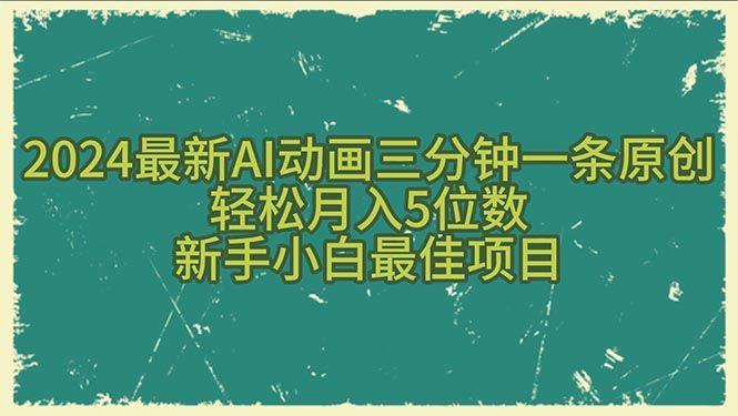 2024最新AI动画三分钟一条原创，轻松月入5位数，新手小白最佳项目去创吧-网创项目资源站-副业项目-创业项目-搞钱项目黑蛋搞钱