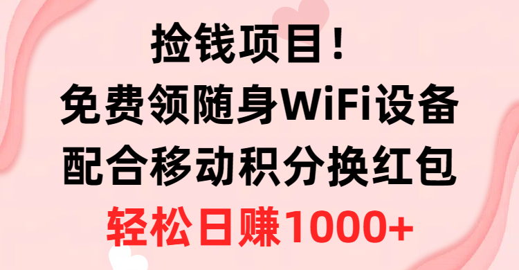 捡钱项目！免费领随身WiFi设备+移动积分换红包，有手就行，轻松日赚1000+去创吧-网创项目资源站-副业项目-创业项目-搞钱项目黑蛋搞钱