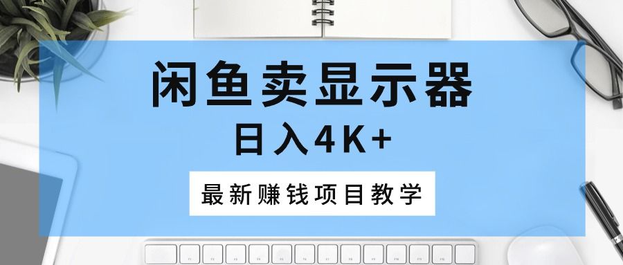 闲鱼卖显示器，日入4K+，最新赚钱项目教学去创吧-网创项目资源站-副业项目-创业项目-搞钱项目黑蛋搞钱