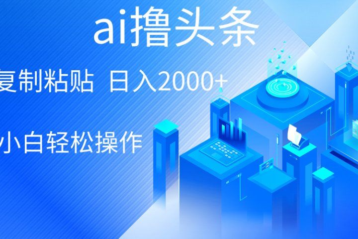 ai一键生成爆款文章撸头条，小白无脑操作，轻松日入2000+，收益无上限去创吧-网创项目资源站-副业项目-创业项目-搞钱项目黑蛋搞钱
