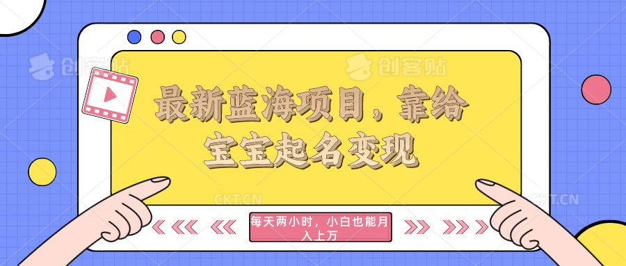最新蓝海项目，靠给宝宝起名变现，每天两小时，小白也能轻松月入过万去创吧-网创项目资源站-副业项目-创业项目-搞钱项目黑蛋搞钱