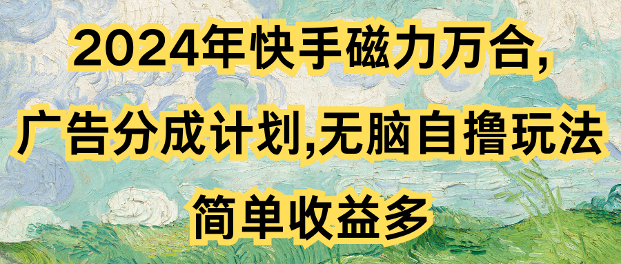 2024年快手磁力万合,广告分成计划无脑自撸玩法，简单收益多去创吧-网创项目资源站-副业项目-创业项目-搞钱项目黑蛋搞钱