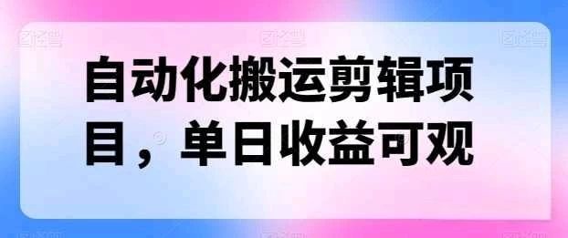自动化搬运，批量剪辑，多平台发布日入1500+去创吧-网创项目资源站-副业项目-创业项目-搞钱项目黑蛋搞钱