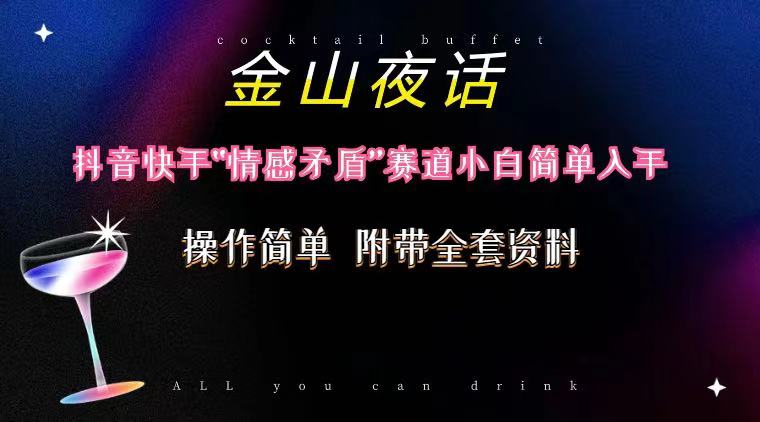 抖音快手“情感矛盾”赛道-金山夜话，话题自带流量虚拟变现-附200G资料去创吧-网创项目资源站-副业项目-创业项目-搞钱项目黑蛋搞钱