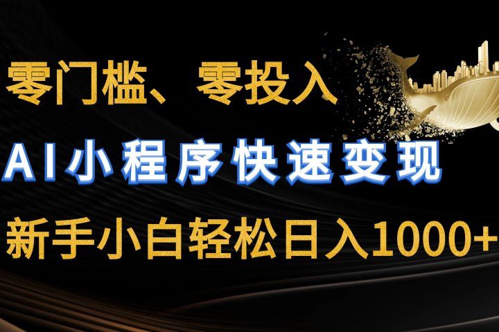 零门槛零投入、AI小程序快速变现，新手小白轻松日入1000+去创吧-网创项目资源站-副业项目-创业项目-搞钱项目黑蛋搞钱