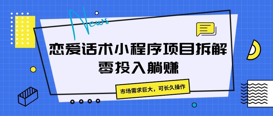 恋爱话术小程序项目拆解，市场需求巨大，可长久操作去创吧-网创项目资源站-副业项目-创业项目-搞钱项目黑蛋搞钱
