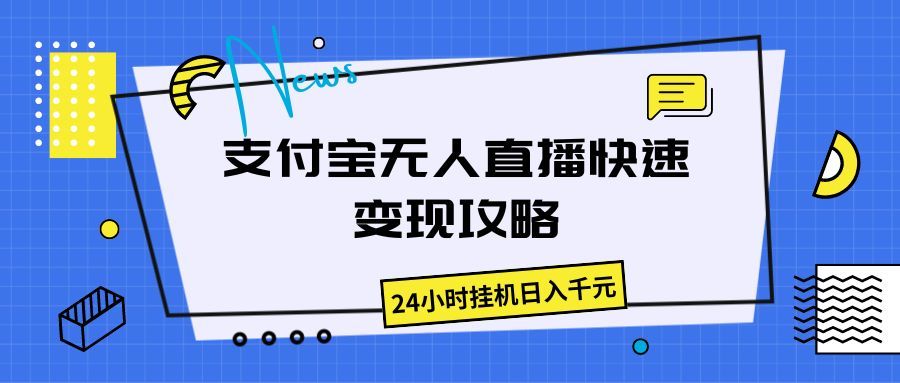 支付宝无人直播快速变现攻略，24小时挂机日入千元去创吧-网创项目资源站-副业项目-创业项目-搞钱项目黑蛋搞钱