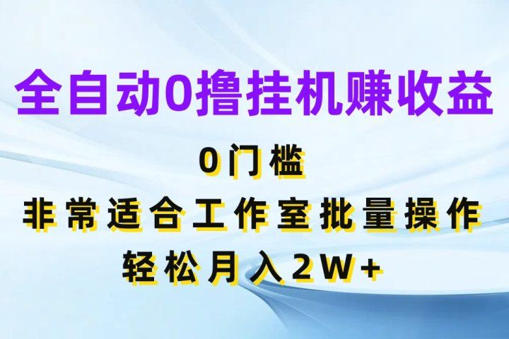 全自动0撸挂机赚收益，0门槛非常适合工作室批量操作，轻松月入2W+去创吧-网创项目资源站-副业项目-创业项目-搞钱项目黑蛋搞钱