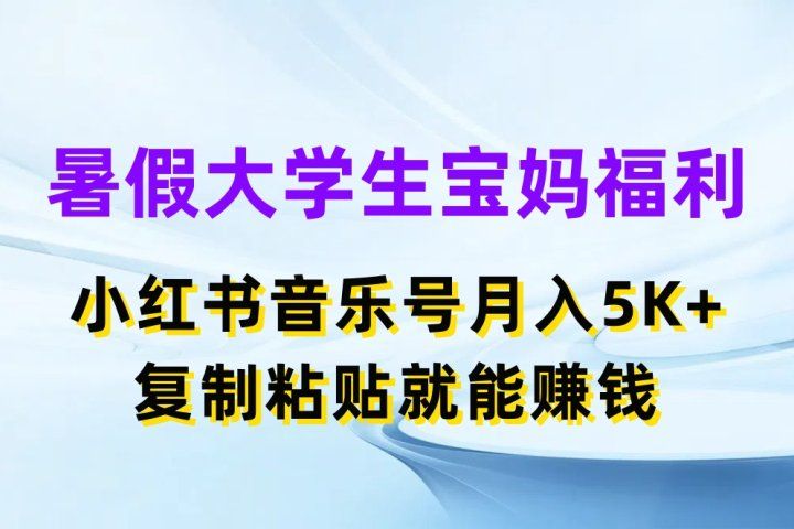 暑假大学生宝妈福利项目，小红书音乐号月入5K+，简单复制粘贴就能赚收益去创吧-网创项目资源站-副业项目-创业项目-搞钱项目黑蛋搞钱