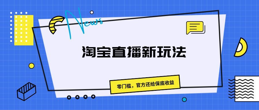 《淘宝直播新玩法，零门槛，官方还给保底收益》去创吧-网创项目资源站-副业项目-创业项目-搞钱项目黑蛋搞钱