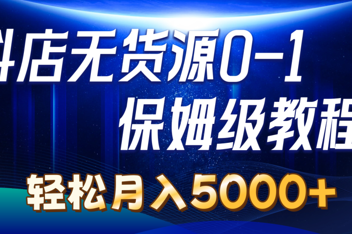 抖店无货源0到1详细实操教程：轻松月入5000+去创吧-网创项目资源站-副业项目-创业项目-搞钱项目黑蛋搞钱