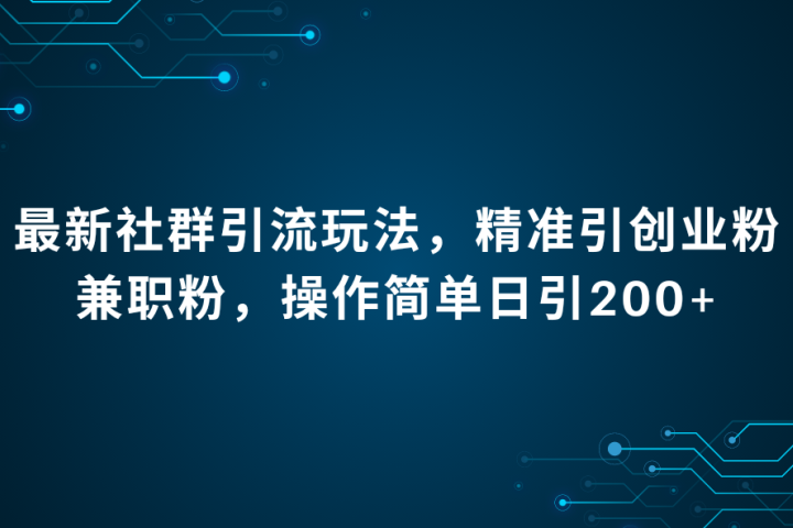 最新社群引流法，精准引创业粉兼职粉，操作简单日引200+去创吧-网创项目资源站-副业项目-创业项目-搞钱项目黑蛋搞钱
