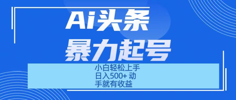 Ai头条暴力起号 小白轻松上手 日入500+ 只要动手就有收益去创吧-网创项目资源站-副业项目-创业项目-搞钱项目黑蛋搞钱