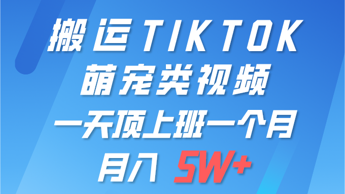 搬运tiktok萌宠视频，一部手机可做，项目长期稳定,月入5W+去创吧-网创项目资源站-副业项目-创业项目-搞钱项目黑蛋搞钱