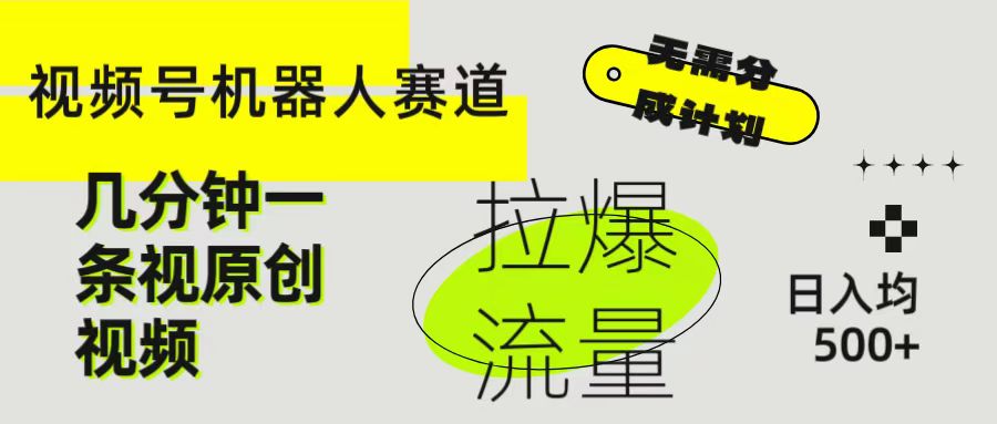 视频号Ai机器人赛道，无需分成计划几分钟一条原创视频，拉爆流量收益翻倍，日入均500+去创吧-网创项目资源站-副业项目-创业项目-搞钱项目黑蛋搞钱