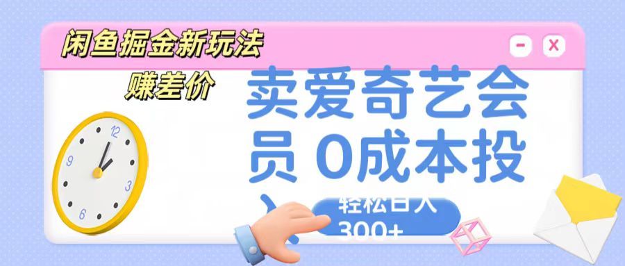 咸鱼掘金新玩法 赚差价，卖爱奇艺会员 0成本投入 轻松日入300+去创吧-网创项目资源站-副业项目-创业项目-搞钱项目黑蛋搞钱