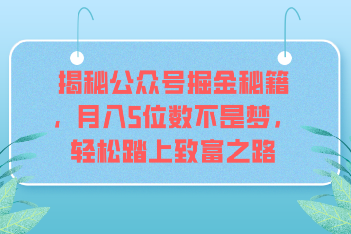 揭秘公众号掘金秘籍，月入5位数不是梦，轻松踏上致富之路去创吧-网创项目资源站-副业项目-创业项目-搞钱项目黑蛋搞钱