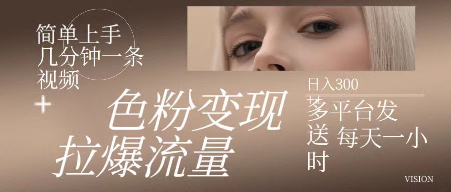 色粉变现，拉爆流量,简单上手几分钟一条视频，多平台发送 每天一小时 日入300+去创吧-网创项目资源站-副业项目-创业项目-搞钱项目黑蛋搞钱