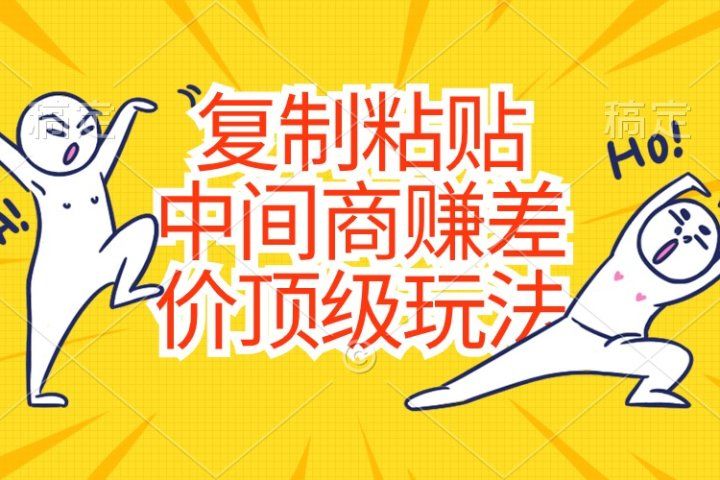 复制粘贴，中间商赚差价顶级玩法，零成本，硬通货去创吧-网创项目资源站-副业项目-创业项目-搞钱项目黑蛋搞钱