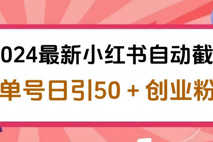 2024最新小红书自动截流，单号日引50个创业粉，简单操作不封号玩法去创吧-网创项目资源站-副业项目-创业项目-搞钱项目黑蛋搞钱