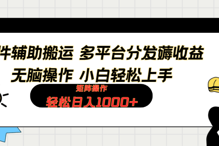 软件辅助搬运，轻松实现日入1000+ 小白易上手，矩阵操作拉爆流量收益去创吧-网创项目资源站-副业项目-创业项目-搞钱项目黑蛋搞钱