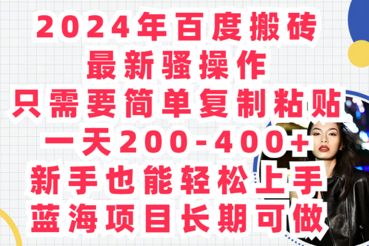 2024年百度搬砖最新骚操作只需要简单复制粘贴一天200-400+新手也能轻松上手蓝海项目长期可做去创吧-网创项目资源站-副业项目-创业项目-搞钱项目黑蛋搞钱