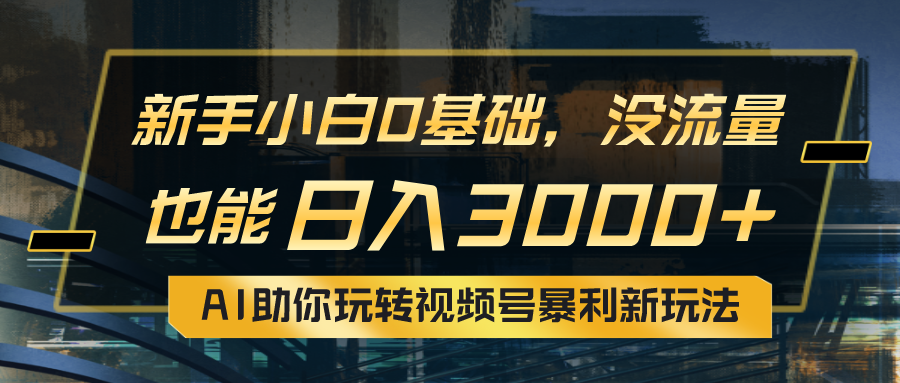 小白0基础，没流量也能日入3000+：AI助你玩转视频号暴利新玩法去创吧-网创项目资源站-副业项目-创业项目-搞钱项目黑蛋搞钱