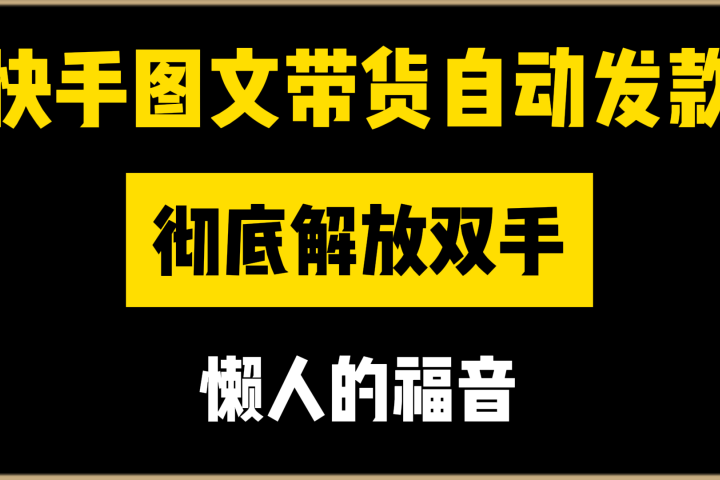 快手图文带货自动发款，彻底解放双手，懒人的福音去创吧-网创项目资源站-副业项目-创业项目-搞钱项目黑蛋搞钱