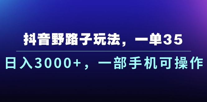 抖音野路子玩法，一单35.日入3000+，-部手机可操作去创吧-网创项目资源站-副业项目-创业项目-搞钱项目黑蛋搞钱